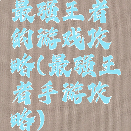 最强王者的游戏攻略(最强王者手游攻略)