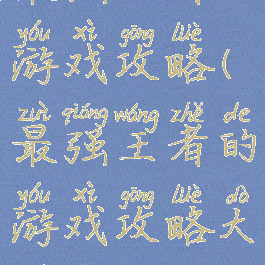 最强王者的游戏攻略(最强王者的游戏攻略大全)