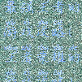 最强王者的游戏攻略(王者荣耀的游戏攻略)