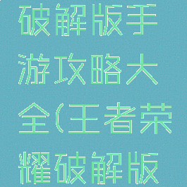 最强王者破解版手游攻略大全(王者荣耀破解版手机版)