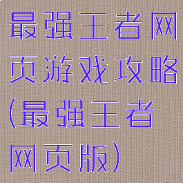 最强王者网页游戏攻略(最强王者网页版)