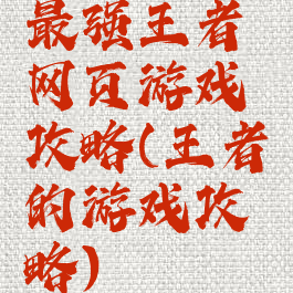 最强王者网页游戏攻略(王者的游戏攻略)