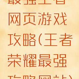 最强王者网页游戏攻略(王者荣耀最强攻略网站)