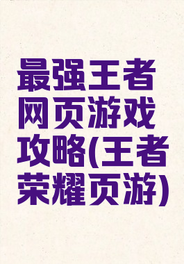 最强王者网页游戏攻略(王者荣耀页游)
