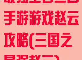 最强王者三国手游游戏赵云攻略(三国之最强赵云)