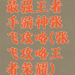 最强王者手游神张飞攻略(张飞攻略王者荣耀)