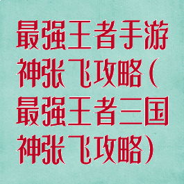 最强王者手游神张飞攻略(最强王者三国神张飞攻略)