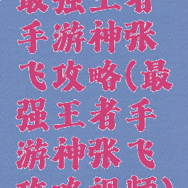 最强王者手游神张飞攻略(最强王者手游神张飞攻略视频)
