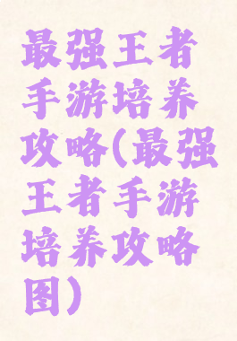 最强王者手游培养攻略(最强王者手游培养攻略图)