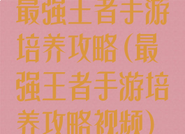 最强王者手游培养攻略(最强王者手游培养攻略视频)