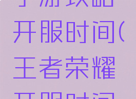 最强王者手游攻略开服时间(王者荣耀开服时间表安卓)