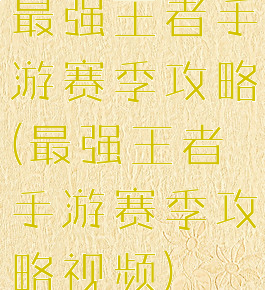 最强王者手游赛季攻略(最强王者手游赛季攻略视频)