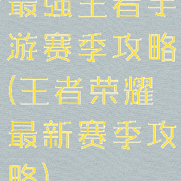 最强王者手游赛季攻略(王者荣耀最新赛季攻略)