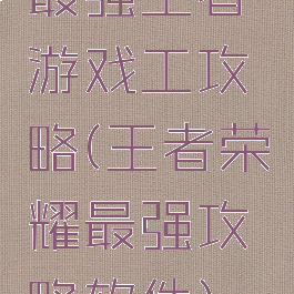最强王者游戏工攻略(王者荣耀最强攻略软件)