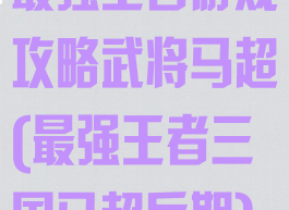 最强王者游戏攻略武将马超(最强王者三国马超后期)