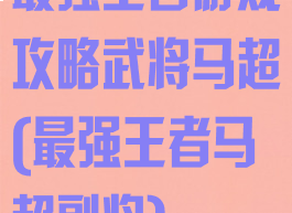最强王者游戏攻略武将马超(最强王者马超副将)
