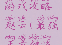最强王者游戏攻略赵云(最强王者神将赵云攻略)
