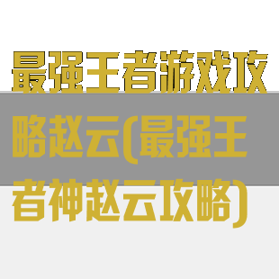 最强王者游戏攻略赵云(最强王者神赵云攻略)