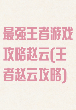 最强王者游戏攻略赵云(王者赵云攻略)