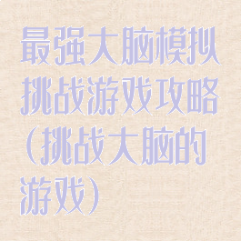 最强大脑模拟挑战游戏攻略(挑战大脑的游戏)