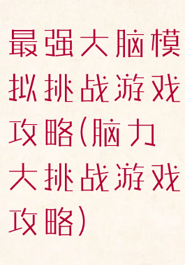 最强大脑模拟挑战游戏攻略(脑力大挑战游戏攻略)