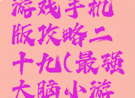 最强大脑游戏手机版攻略二十九(最强大脑小游戏攻略)