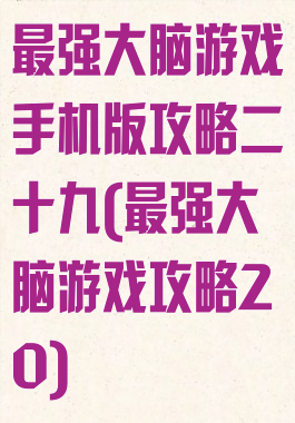 最强大脑游戏手机版攻略二十九(最强大脑游戏攻略20)