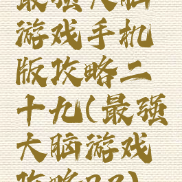 最强大脑游戏手机版攻略二十九(最强大脑游戏攻略23)