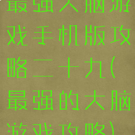 最强大脑游戏手机版攻略二十九(最强的大脑游戏攻略)