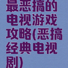 最恶搞的电视游戏攻略(恶搞经典电视剧)