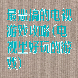 最恶搞的电视游戏攻略(电视里好玩的游戏)