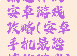 最恐怖的安卓游戏攻略(安卓手机最恐怖的游戏)