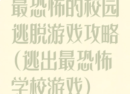 最恐怖的校园逃脱游戏攻略(逃出最恐怖学校游戏)