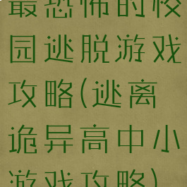 最恐怖的校园逃脱游戏攻略(逃离诡异高中小游戏攻略)