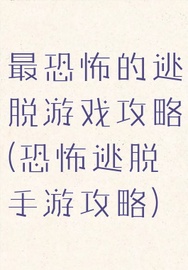 最恐怖的逃脱游戏攻略(恐怖逃脱手游攻略)