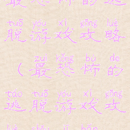 最恐怖的逃脱游戏攻略(最恐怖的逃脱游戏攻略手机版)