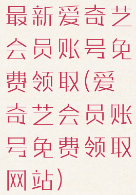 最新爱奇艺会员账号免费领取(爱奇艺会员账号免费领取网站)