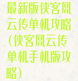 最新版侠客风云传单机攻略(侠客风云传单机手机版攻略)