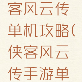 最新版侠客风云传单机攻略(侠客风云传手游单机攻略)