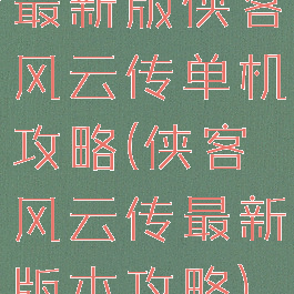 最新版侠客风云传单机攻略(侠客风云传最新版本攻略)