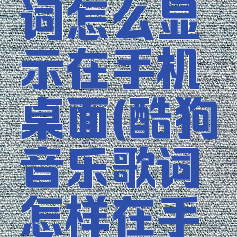 最新版酷狗音乐歌词怎么显示在手机桌面(酷狗音乐歌词怎样在手机桌面显示)