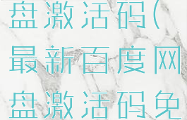 最新百度网盘激活码(最新百度网盘激活码免费)