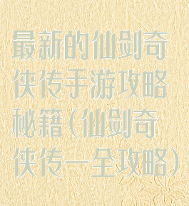 最新的仙剑奇侠传手游攻略秘籍(仙剑奇侠传一全攻略)