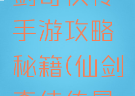 最新的仙剑奇侠传手游攻略秘籍(仙剑奇侠传最终版攻略)