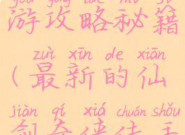 最新的仙剑奇侠传手游攻略秘籍(最新的仙剑奇侠传手游攻略秘籍视频)