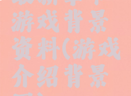 最新章节游戏背景资料(游戏介绍背景图)