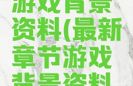 最新章节游戏背景资料(最新章节游戏背景资料图)