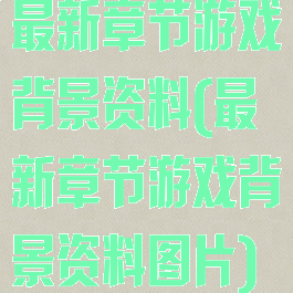 最新章节游戏背景资料(最新章节游戏背景资料图片)