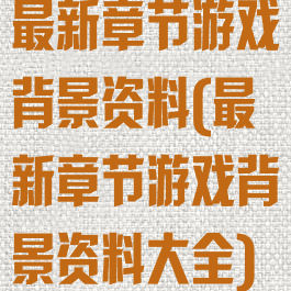 最新章节游戏背景资料(最新章节游戏背景资料大全)