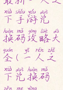 最新一人之下手游兑换码攻略大全(一人之下兑换码怎么用)